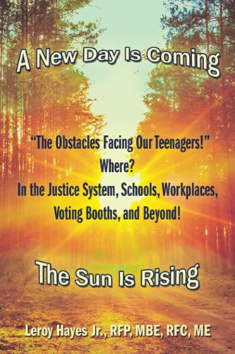 “The Obstacles Facing Our Teenagers!” Where? In the Justice System, Schools, Workplaces, Voting Booths, and Beyond!: A New Day Is Coming The Sun Is Rising
