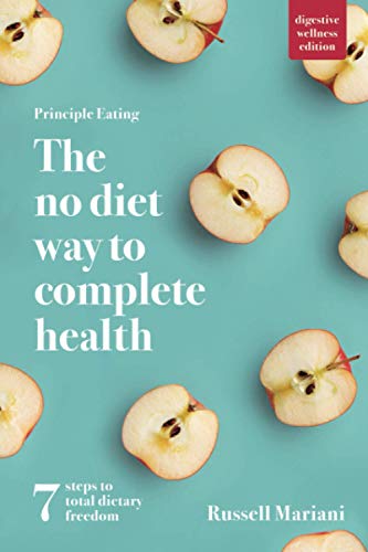 Principle Eating: The No Diet Way to Complete Health (Digestive Wellness Edition): 7 steps to total dietary freedom