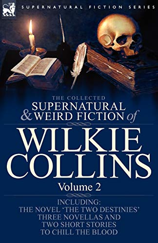 The Collected Supernatural and Weird Fiction of Wilkie Collins: Volume 2-Contains one novel 'The Two Destinies', three novellas 'The Frozen deep', ... and two short stories to chill the blood