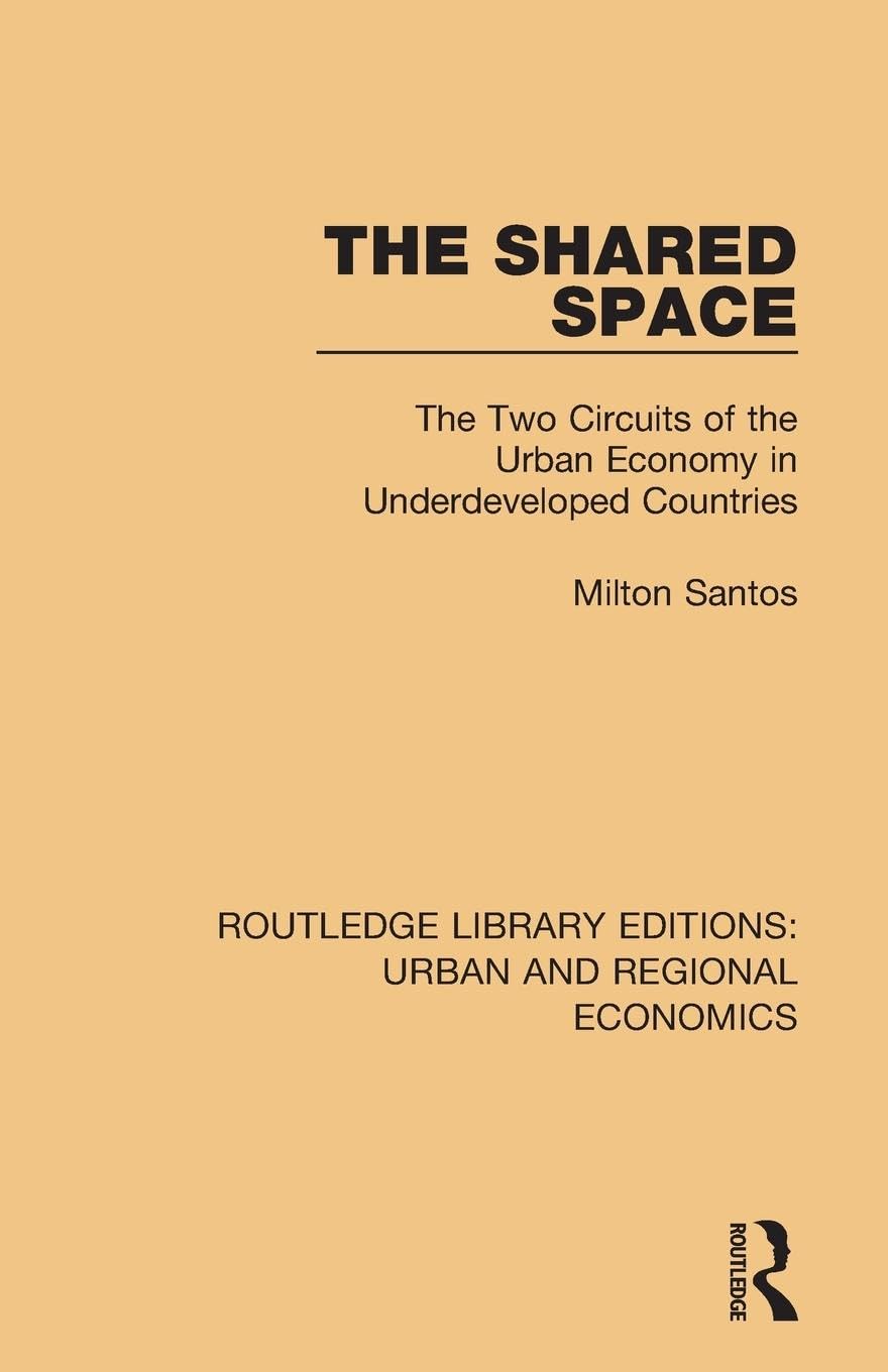 The Shared Space: The Two Circuits of the Urban Economy in Underdeveloped Countries (Routledge Library Editions: Urban and Regional Economics)