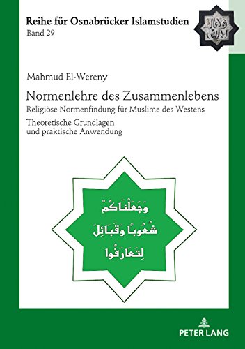 Normenlehre des Zusammenlebens: Religiöse Normenfindung für Muslime des Westens. Theoretische Grundlagen und praktische Anwendung (ROI – Reihe für Osnabrücker Islamstudien, Band 29)
