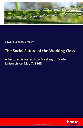 The Social Future of the Working Class: A Lecture Delivered to a Meeting of Trade Unionists on May 7, 1868