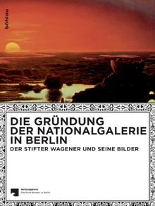 Die Gründung der Nationalgalerie in Berlin: Der Stifter Wagener und seine Bilder