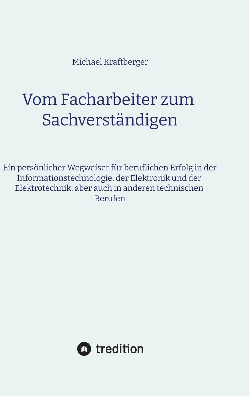 Vom Facharbeiter zum Sachverständigen: Ein persönlicher Wegweiser für den beruflichen Erfolg in der Informationstechnologie, der Elektronik und der ... aber auch in anderen technischen Berufen