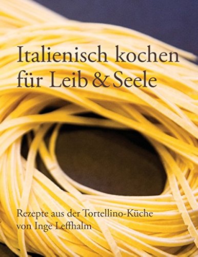 Italienisch kochen für Leib & Seele: Rezepte aus der Tortellino-Küche