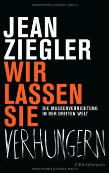 Wir lassen sie verhungern: Die Massenvernichtung in der Dritten Welt