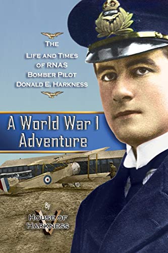 A World War 1 Adventure: The Life and Times of RNAS Bomber Pilot Donald E. Harkness