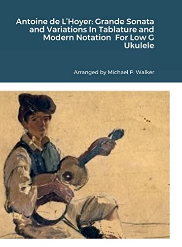 Antoine de L'Hoyer: Grande Sonata and Variations In Tablature and Modern Notation For Low G Ukulele