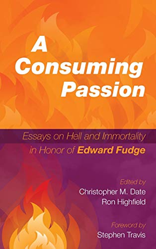 A Consuming Passion: Essays on Hell and Immortality in Honor of Edward Fudge