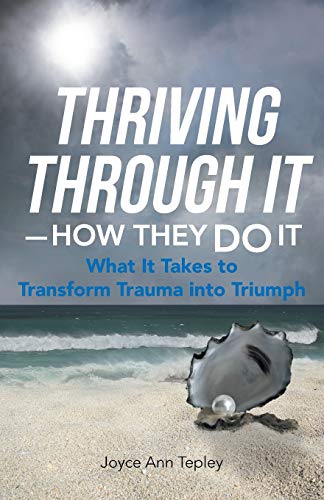 Thriving Through It - How They Do It: What It Takes to Transform Trauma into Triumph