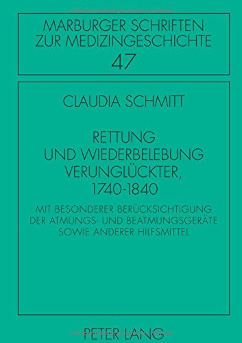 Rettung und Wiederbelebung Verunglückter, 1740-1840: Mit besonderer Berücksichtigung der Atmungs- und Beatmungsgeräte sowie anderer Hilfsmittel (Marburger Schriften zur Medizingeschichte)
