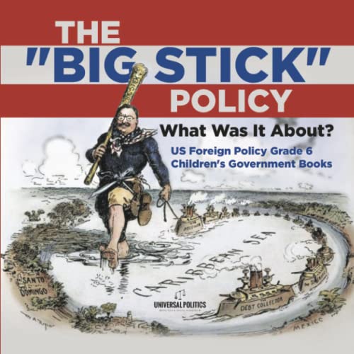 The Big Stick Policy : What Was It About? | US Foreign Policy Grade 6 | Children's Government Books