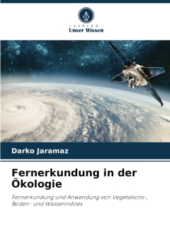 Fernerkundung in der Ökologie: Fernerkundung und Anwendung von Vegetations-, Boden- und Wasserindizes