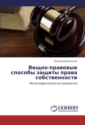 Veshchno-pravovye sposoby zashchity prava sobstvennosti: Monograficheskoe issledovanie: Monograficheskoe issledowanie