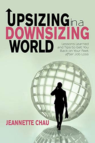 Upsizing In A Downsizing World: Lessons Learned and Tips to Get You Back on Your Feet after Job Loss