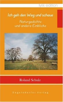 Ich geh den Weg und schaue - Naturgedichte und andere Einblicke