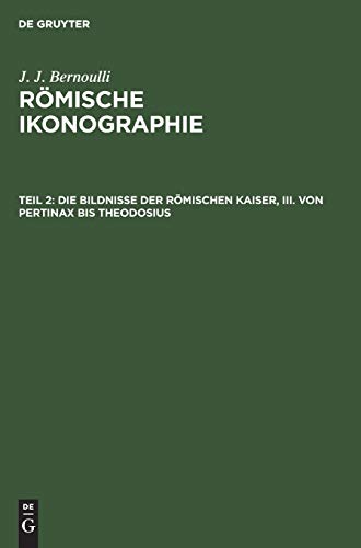 Die Bildnisse der Römischen Kaiser, III. Von Pertinax bis Theodosius (J. J. Bernoulli: Römische Ikonographie)