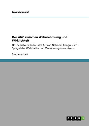 Der ANC zwischen Wahrnehmumg und Wirklichkeit: Das Selbstverständnis des African National Congress im Spiegel der Wahrheits- und Versöhnungskommission