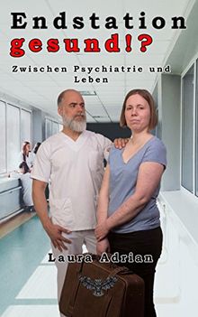 Endstation gesund!?: Zwischen Psychiatrie und Leben