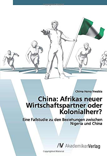 China: Afrikas neuer Wirtschaftspartner oder Kolonialherr?: Eine Fallstudie zu den Beziehungen zwischen Nigeria und China