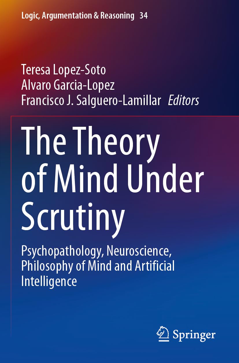 The Theory of Mind Under Scrutiny: Psychopathology, Neuroscience, Philosophy of Mind and Artificial Intelligence (Logic, Argumentation & Reasoning, 34, Band 34)