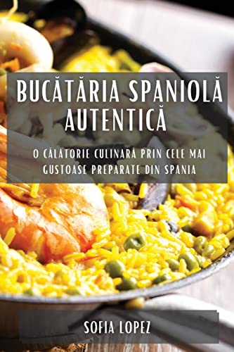 Buc¿t¿ria spaniol¿ autentic¿: O c¿l¿torie culinar¿ prin cele mai gustoase preparate din Spania