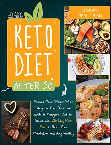 Keto Diet After 50: Reduce Your Weight While Eating the Food You Love. A Guide to Ketogenic Diet for Senior with a 28-Day Meal Plan to Reset Your Metabolism and stay Healthy