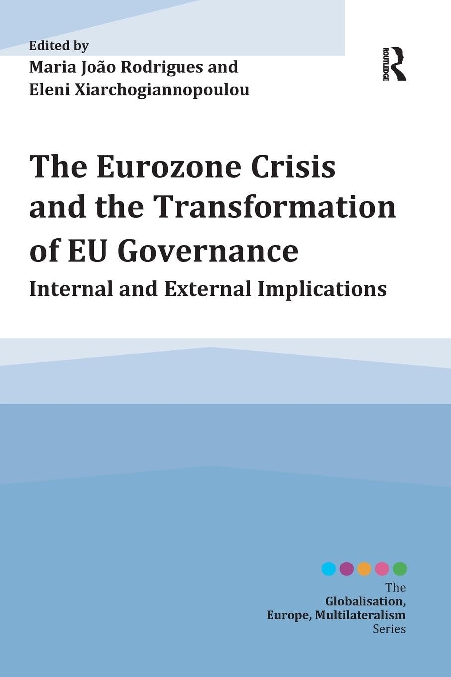 The Eurozone Crisis and the Transformation of EU Governance: Internal and External Implications (Globalisation, Europe, Multilateralism)
