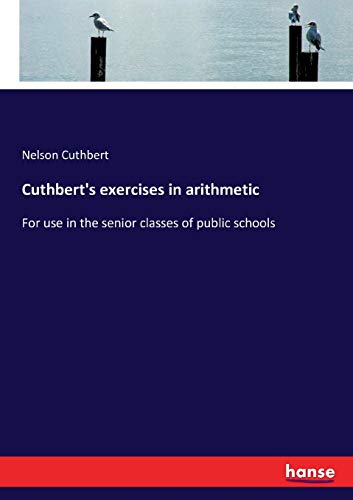 Cuthbert's exercises in arithmetic: For use in the senior classes of public schools