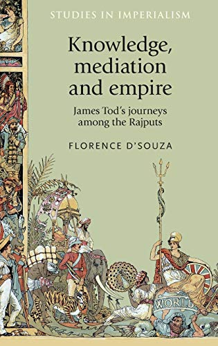 Knowledge, mediation and empire: James Tod's journeys among the Rajputs (Studies in Imperialism, Band 166)