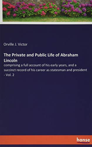 The Private and Public Life of Abraham Lincoln: comprising a full account of his early years, and a succinct record of his career as statesman and president - Vol. 2