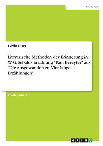 Literarische Methoden der Erinnerung in W. G. Sebalds Erzählung Paul Bereyter aus Die Ausgewanderten. Vier lange Erzählungen