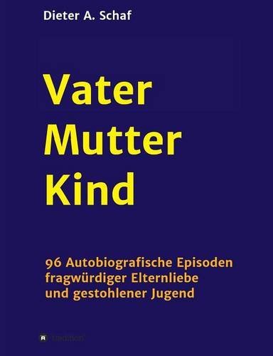 Vater - Mutter - Kind: 96 Autobiografische Episoden fragwürdiger Elternliebe und gestohlener Jugend