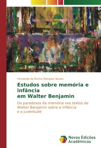 Estudos sobre memória e infância em Walter Benjamin: Os paradoxos da memória nos textos de Walter Benjamin sobre a infância e a juventude