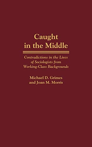 Caught in the Middle: Contradictions in the Lives of Sociologists from Working-Class Backgrounds (Studies; 77. Lives of the Theatre)