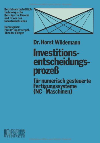 Investitionsentscheidungsprozess für numerisch gesteuerte Fertigungssysteme (Nc-Maschinen) (Betriebswirtschaftlich-technologische Beiträge zur Theorie und Praxis des Industriebetriebes)