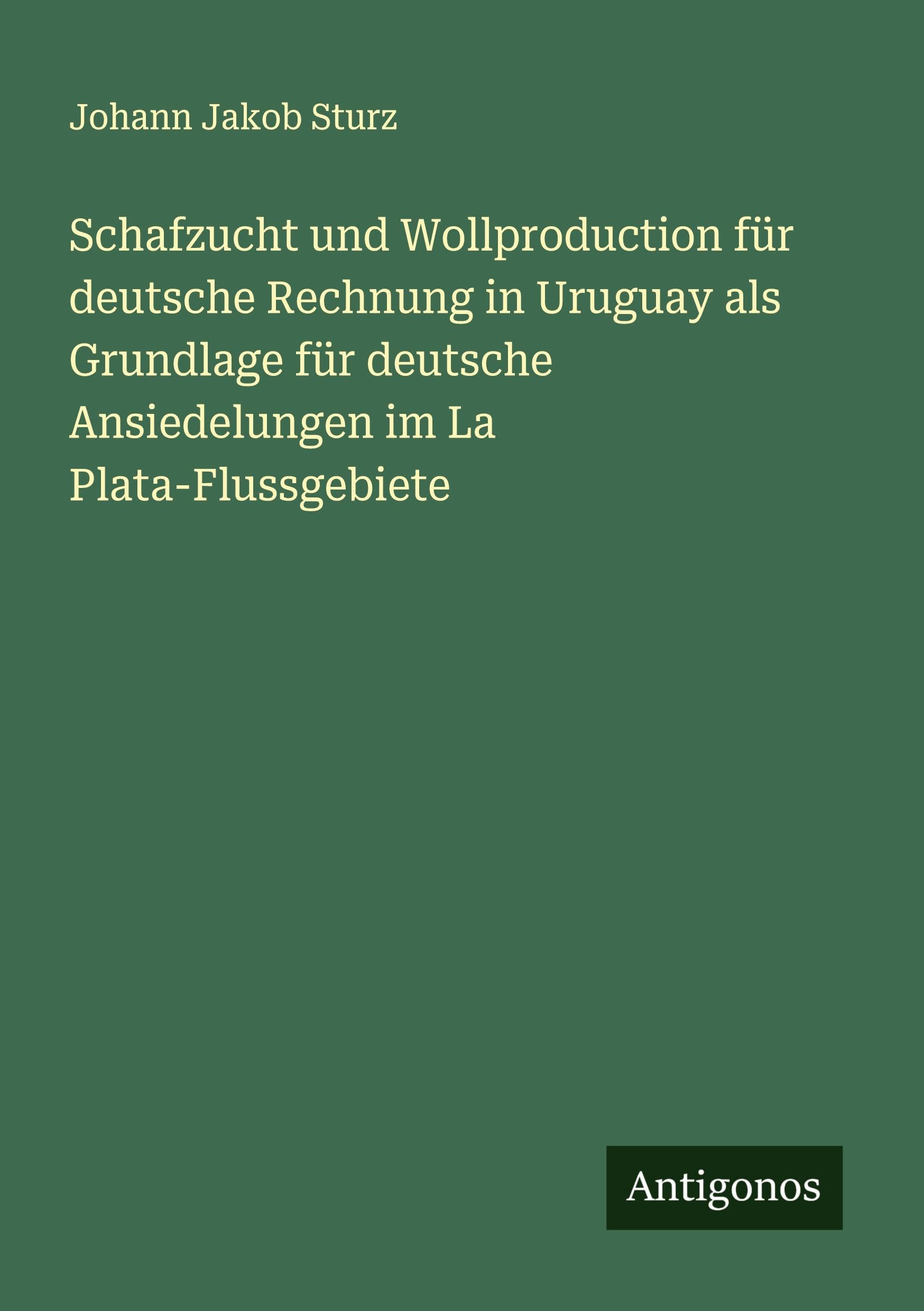 Schafzucht und Wollproduction für deutsche Rechnung in Uruguay als Grundlage für deutsche Ansiedelungen im La Plata-Flussgebiete