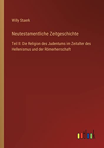 Neutestamentliche Zeitgeschichte: Teil II: Die Religion des Judentums im Zeitalter des Hellenismus und der Römerherrschaft