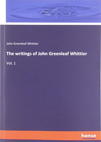 The writings of John Greenleaf Whittier: Vol. 1