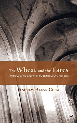 The Wheat and the Tares: Doctrines of the Church in the Reformation, 1500-1590
