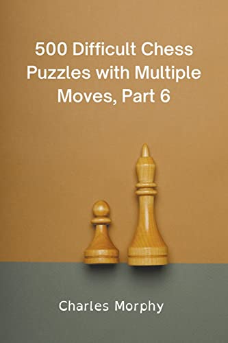 500 Difficult Chess Puzzles with Multiple Moves, Part 6 (Winning Chess Exercises)