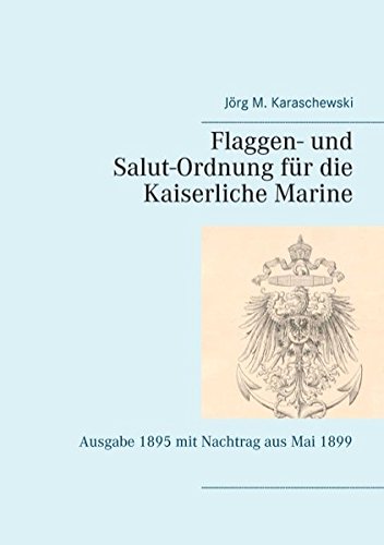 Flaggen- und Salut-Ordnung für die Kaiserliche Marine: Ausgabe 1895 mit Nachtrag aus Mai 1899