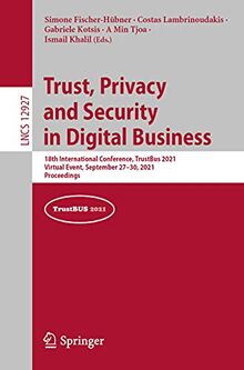 Trust, Privacy and Security in Digital Business: 18th International Conference, TrustBus 2021, Virtual Event, September 27–30, 2021, Proceedings (Lecture Notes in Computer Science, Band 12927)