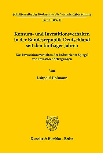 Konsum- und Investitionsverhalten in der Bundesrepublik Deutschland seit den fünfziger Jahren. Band II. Das Investitionsverhalten der Industrie im ... für Wirtschaftsforschung; IFO R 105/II)