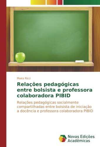 Relações pedagógicas entre bolsista e professora colaboradora PIBID: Relações pedagógicas socialmente compartilhadas entre bolsista de iniciação a docência e professora colaboradora PIBID