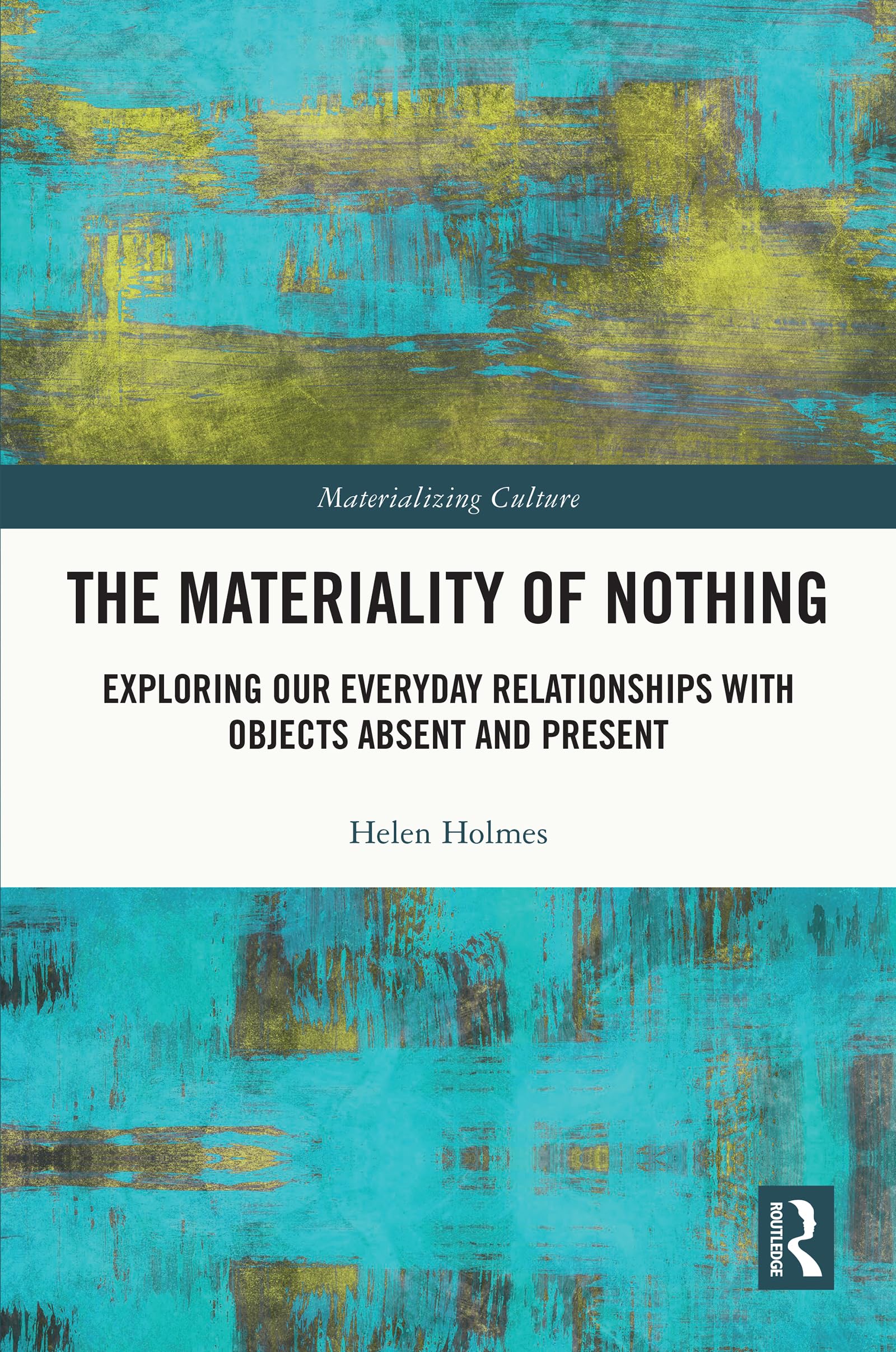 The Materiality of Nothing: Exploring Our Everyday Relationships with Objects Absent and Present (Materializing Culture)