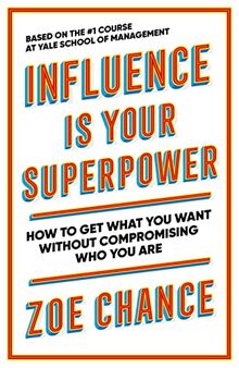 Influence is Your Superpower: How to Get What You Want Without Compromising Who You Are