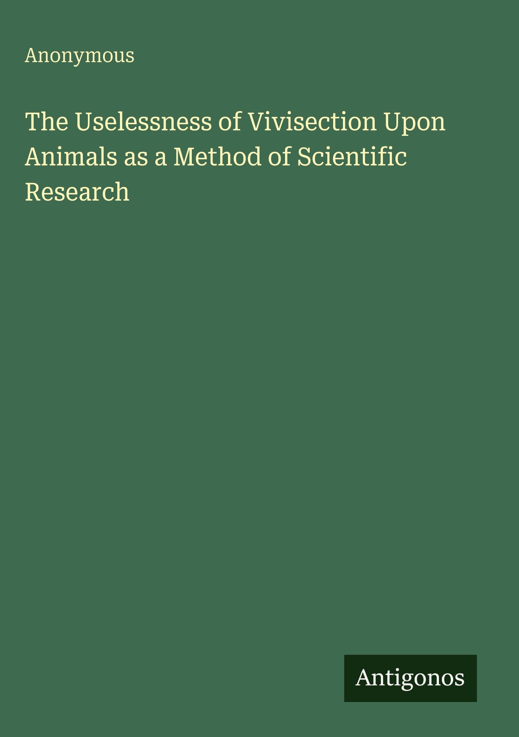 The Uselessness of Vivisection Upon Animals as a Method of Scientific Research