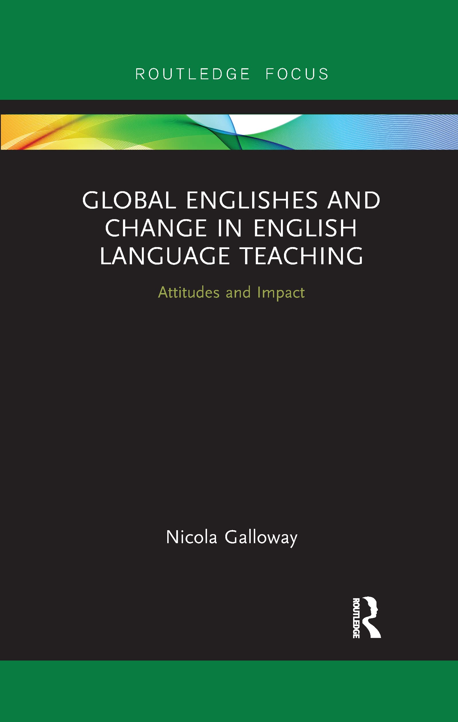Global Englishes and Change in English Language Teaching: Attitudes and Impact (Routledge Focus on Linguistics)