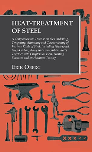 Heat-Treatment of Steel: A Comprehensive Treatise on the Hardening, Tempering, Annealing and Casehardening of Various Kinds of Steel: Including